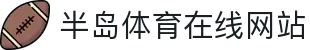 半岛体育平台 - 领先的在线体育娱乐与赛事资讯中心 | 官网入口