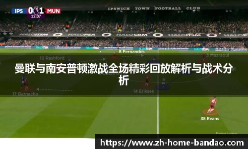 曼联与南安普顿激战全场精彩回放解析与战术分析