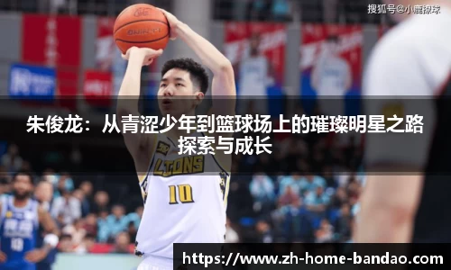 朱俊龙：从青涩少年到篮球场上的璀璨明星之路探索与成长