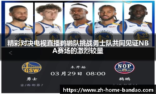 精彩对决电视直播鹈鹕队挑战勇士队共同见证NBA赛场的激烈较量