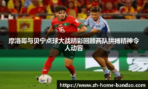 摩洛哥与贝宁点球大战精彩回顾两队拼搏精神令人动容