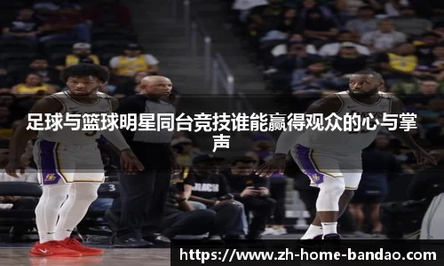足球与篮球明星同台竞技谁能赢得观众的心与掌声